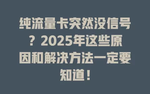 纯流量卡突然没信号？2025年这些原因和解决方法一定要知道！