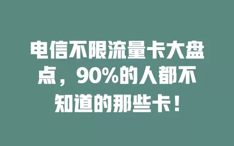 电信不限流量卡大盘点，90%的人都不知道的那些卡！