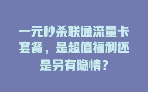 一元秒杀联通流量卡套餐，是超值福利还是另有隐情？