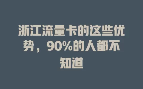 浙江流量卡的这些优势，90%的人都不知道