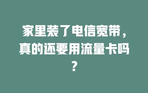 家里装了电信宽带，真的还要用流量卡吗？
