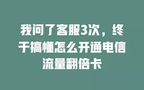 我问了客服3次，终于搞懂怎么开通电信流量翻倍卡