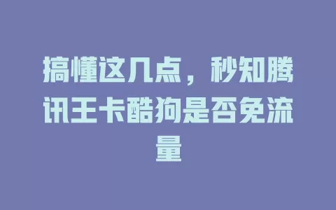 搞懂这几点，秒知腾讯王卡酷狗是否免流量