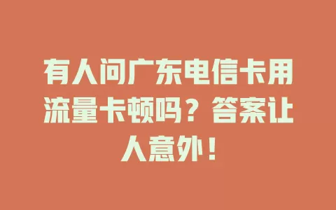 有人问广东电信卡用流量卡顿吗？答案让人意外！