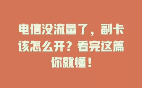 电信没流量了，副卡该怎么开？看完这篇你就懂！