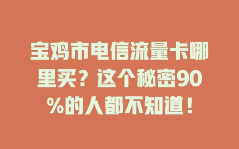 宝鸡市电信流量卡哪里买？这个秘密90%的人都不知道！