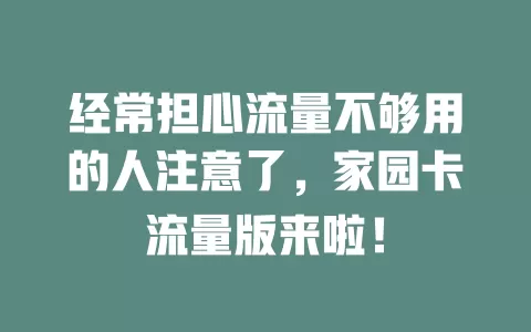 经常担心流量不够用的人注意了，家园卡流量版来啦！