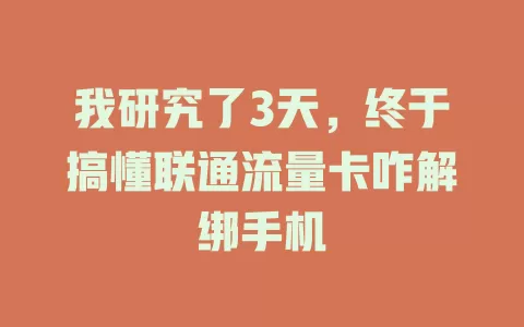 我研究了3天，终于搞懂联通流量卡咋解绑手机