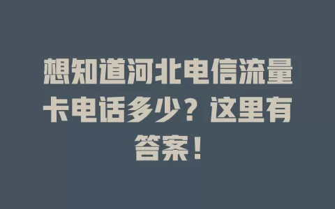 想知道河北电信流量卡电话多少？这里有答案！