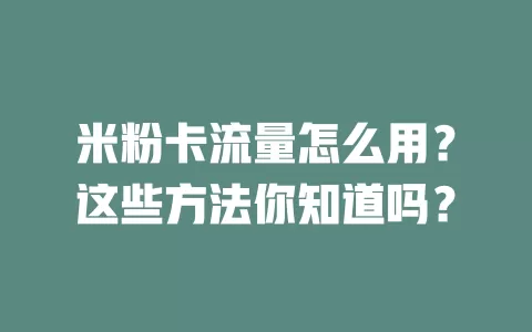 米粉卡流量怎么用？这些方法你知道吗？