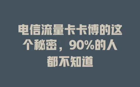 电信流量卡卡博的这个秘密，90%的人都不知道