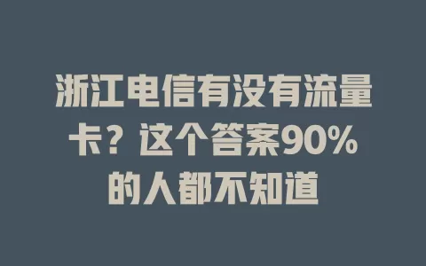 浙江电信有没有流量卡？这个答案90%的人都不知道