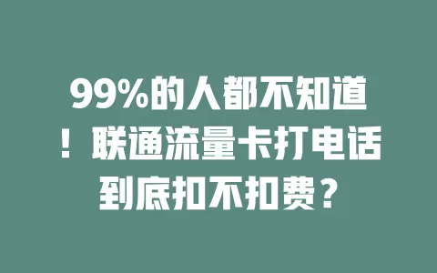 99%的人都不知道！联通流量卡打电话到底扣不扣费？