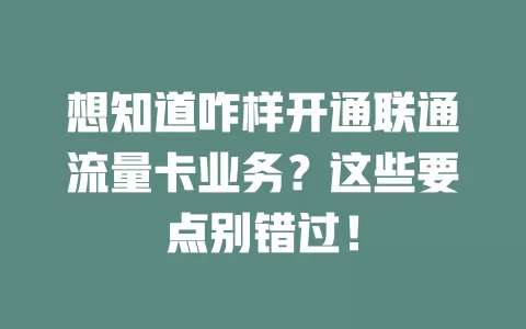 想知道咋样开通联通流量卡业务？这些要点别错过！
