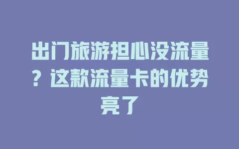 出门旅游担心没流量？这款流量卡的优势亮了