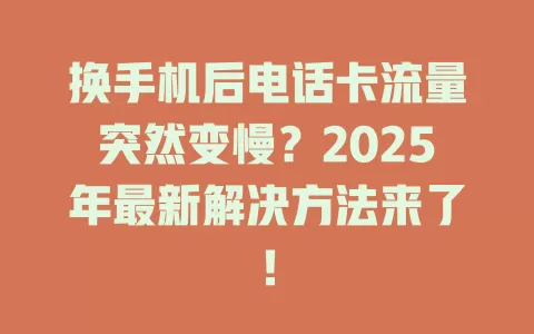 换手机后电话卡流量突然变慢？2025年最新解决方法来了！