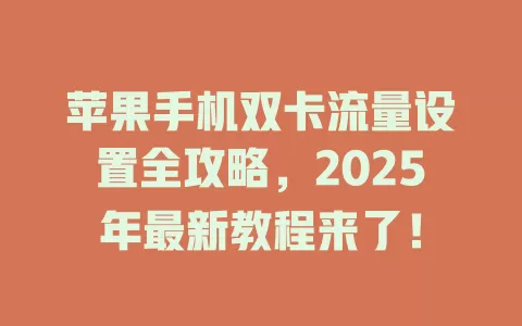 苹果手机双卡流量设置全攻略，2025年最新教程来了！
