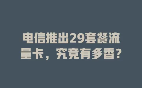 电信推出29套餐流量卡，究竟有多香？