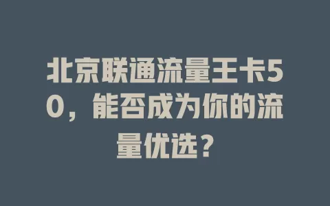 北京联通流量王卡50，能否成为你的流量优选？