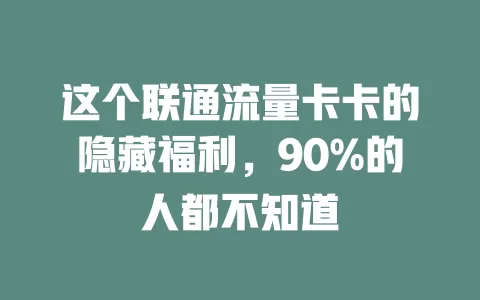 这个联通流量卡卡的隐藏福利，90%的人都不知道