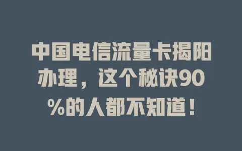 中国电信流量卡揭阳办理，这个秘诀90%的人都不知道！