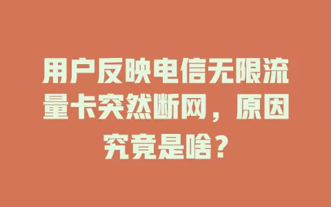 用户反映电信无限流量卡突然断网，原因究竟是啥？