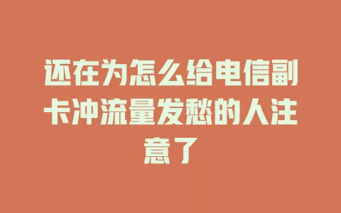 还在为怎么给电信副卡冲流量发愁的人注意了