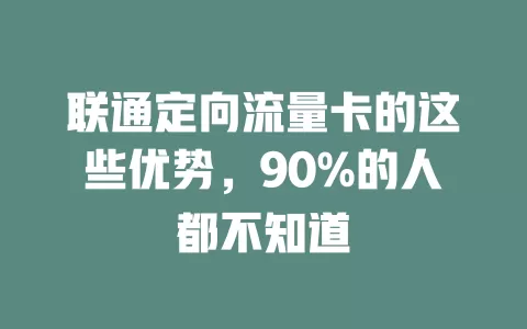 联通定向流量卡的这些优势，90%的人都不知道