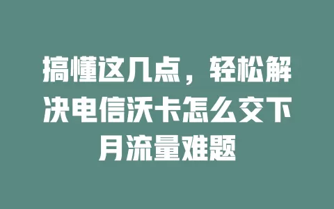 搞懂这几点，轻松解决电信沃卡怎么交下月流量难题