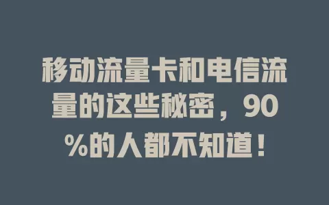 移动流量卡和电信流量的这些秘密，90%的人都不知道！
