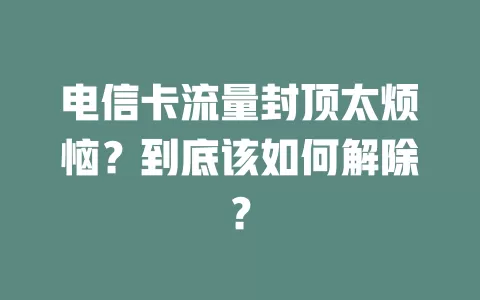 电信卡流量封顶太烦恼？到底该如何解除？