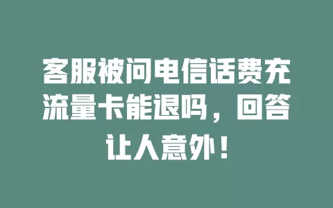 客服被问电信话费充流量卡能退吗，回答让人意外！