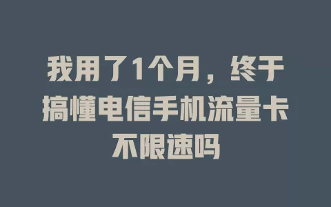 我用了1个月，终于搞懂电信手机流量卡不限速吗
