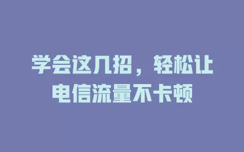 学会这几招，轻松让电信流量不卡顿
