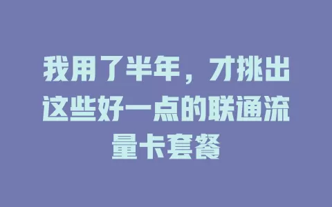 我用了半年，才挑出这些好一点的联通流量卡套餐