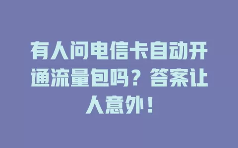 有人问电信卡自动开通流量包吗？答案让人意外！
