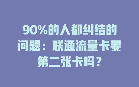 90%的人都纠结的问题：联通流量卡要第二张卡吗？