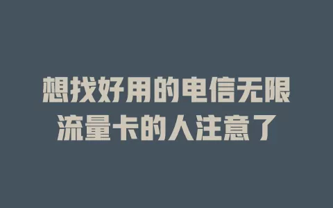 想找好用的电信无限流量卡的人注意了