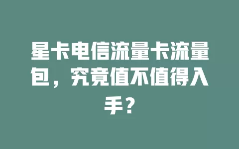 星卡电信流量卡流量包，究竟值不值得入手？
