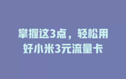 掌握这3点，轻松用好小米3元流量卡