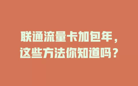 联通流量卡加包年，这些方法你知道吗？