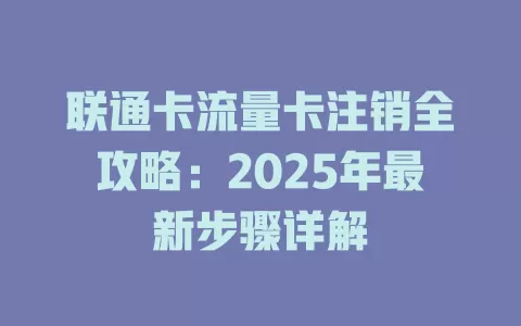 联通卡流量卡注销全攻略：2025年最新步骤详解