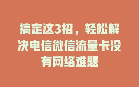 搞定这3招，轻松解决电信微信流量卡没有网络难题