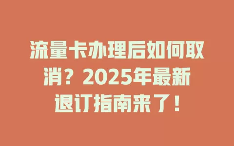 流量卡办理后如何取消？2025年最新退订指南来了！
