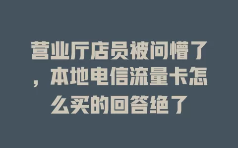 营业厅店员被问懵了，本地电信流量卡怎么买的回答绝了