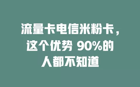 流量卡电信米粉卡，这个优势 90%的人都不知道