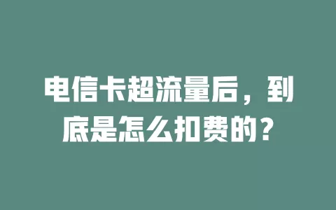 电信卡超流量后，到底是怎么扣费的？