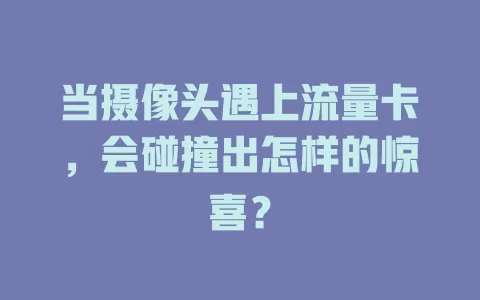 当摄像头遇上流量卡，会碰撞出怎样的惊喜？