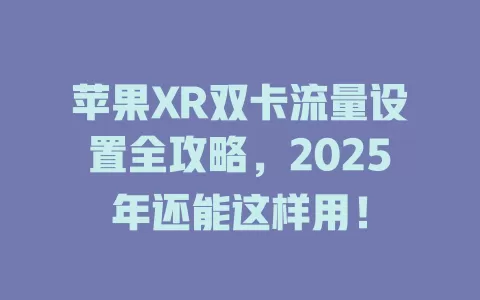 苹果XR双卡流量设置全攻略，2025年还能这样用！