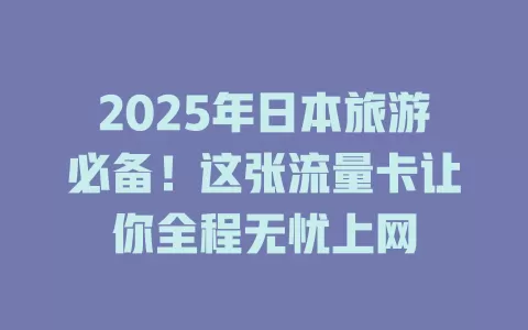 2025年日本旅游必备！这张流量卡让你全程无忧上网